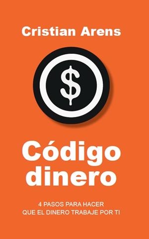 Código dinero. 4 PASOS PARA HACERQUE EL DINERO TRABAJE POR TI | 9788412807608 | Cristian Arens