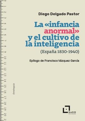 INFANCIA ANORMAL Y EL CULTIVO DE LA INTELIGENCIA (ESPAÑA, 1830-1940), LA | 9788412851762 | DIEGO DELGADO PASTOR