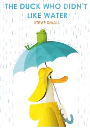 THE DUCK WHO DIDN'T LIKE WATER | 9781471192357 | Small, Steve